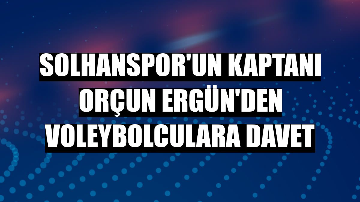 Solhanspor'un kaptanı Orçun Ergün'den voleybolculara davet