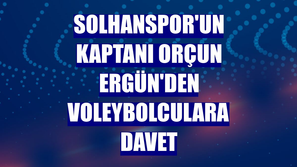 Solhanspor'un kaptanı Orçun Ergün'den voleybolculara davet