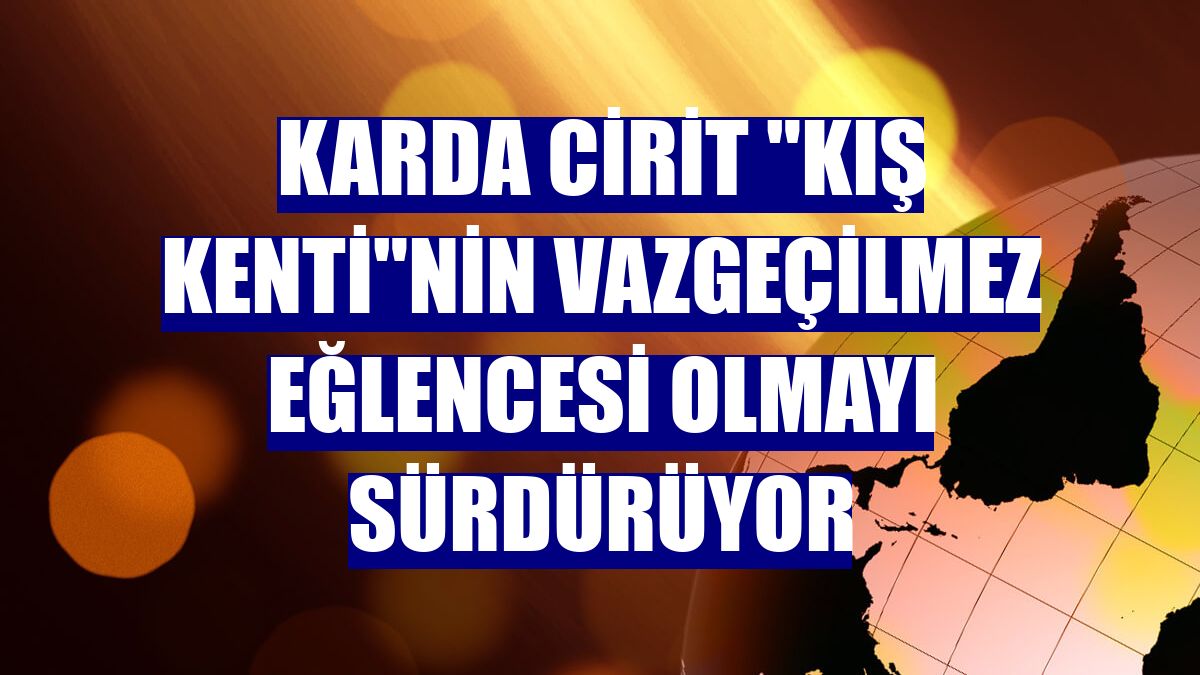 Karda cirit "kış kenti"nin vazgeçilmez eğlencesi olmayı sürdürüyor