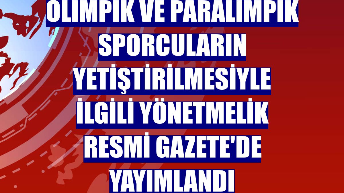 Olimpik ve paralimpik sporcuların yetiştirilmesiyle ilgili yönetmelik Resmi Gazete'de yayımlandı
