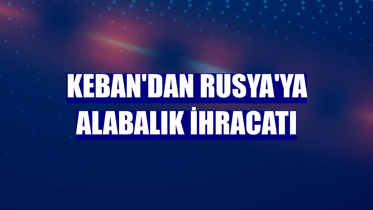 Keban'dan Rusya'ya alabalık ihracatı