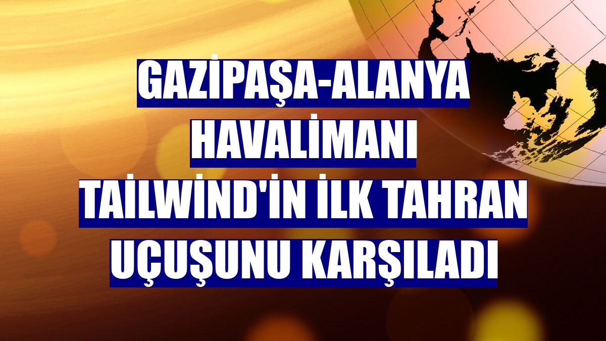 Gazipaşa-Alanya Havalimanı Tailwind'in ilk Tahran uçuşunu karşıladı