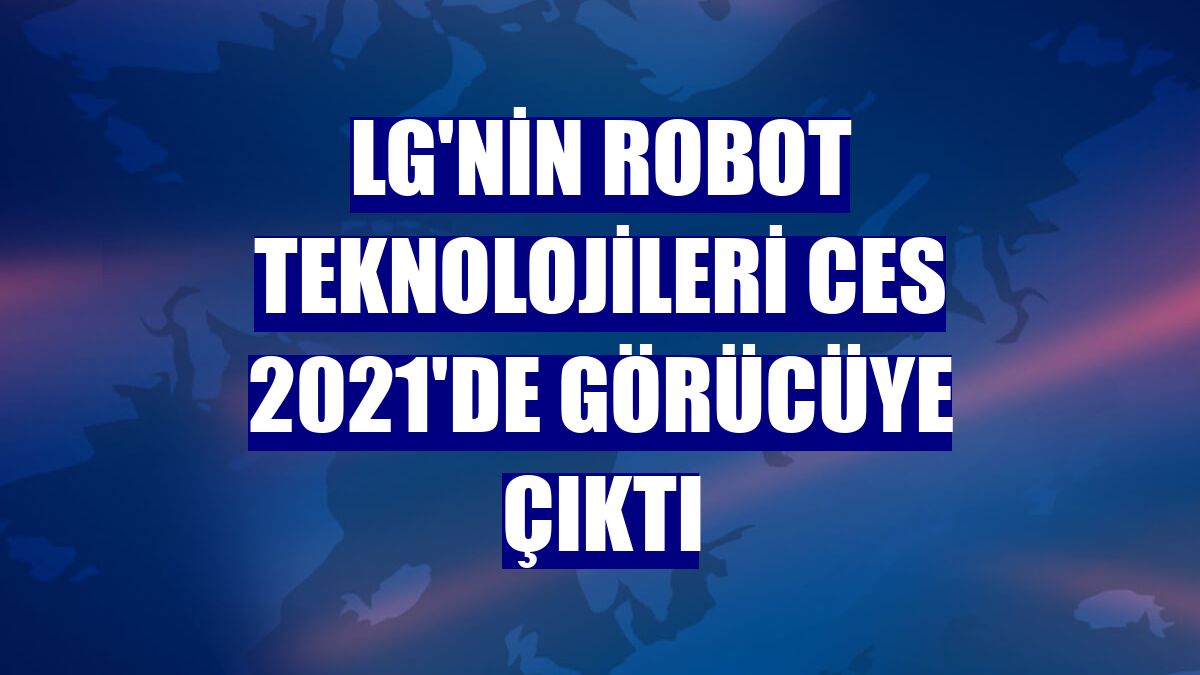 LG'nin robot teknolojileri CES 2021'de görücüye çıktı