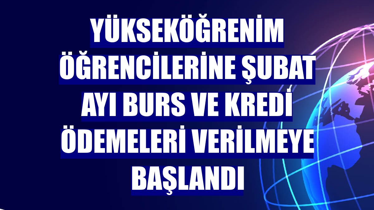Yükseköğrenim öğrencilerine şubat ayı burs ve kredi ödemeleri verilmeye başlandı