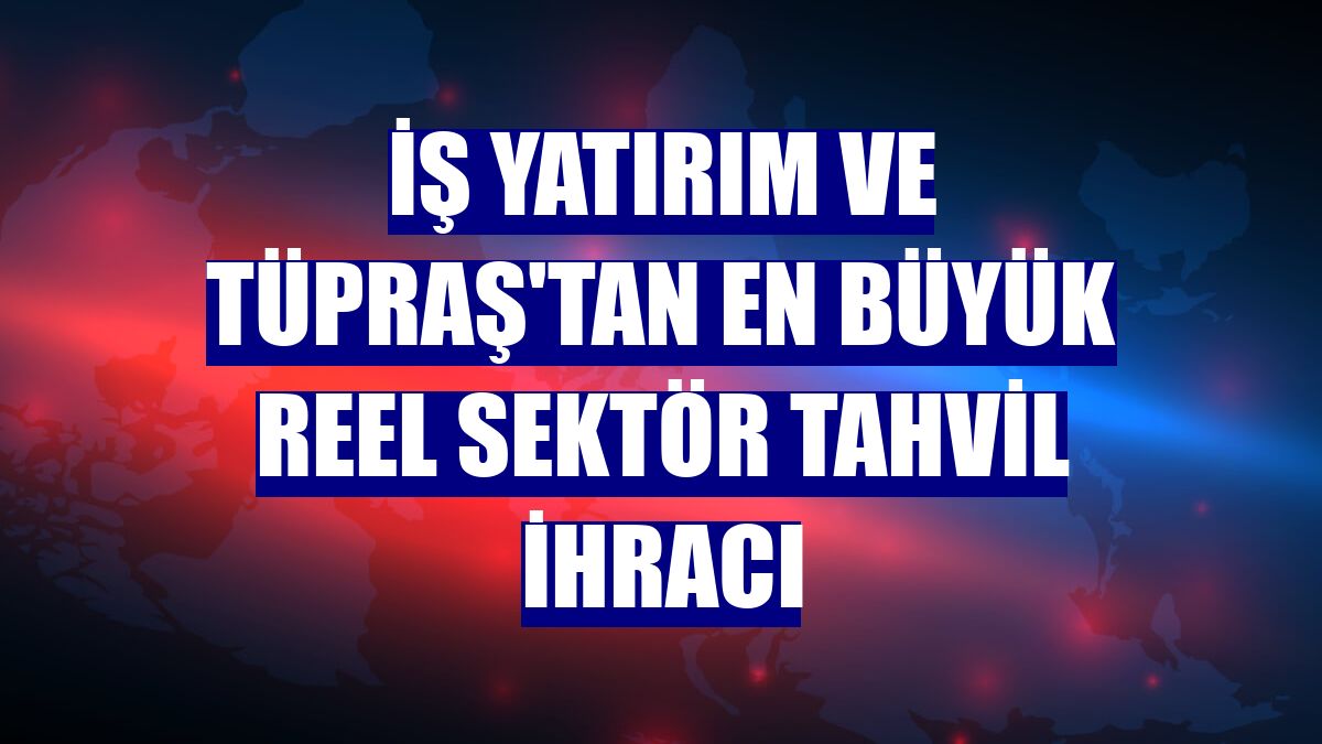 İş Yatırım ve TÜPRAŞ'tan en büyük reel sektör tahvil ihracı