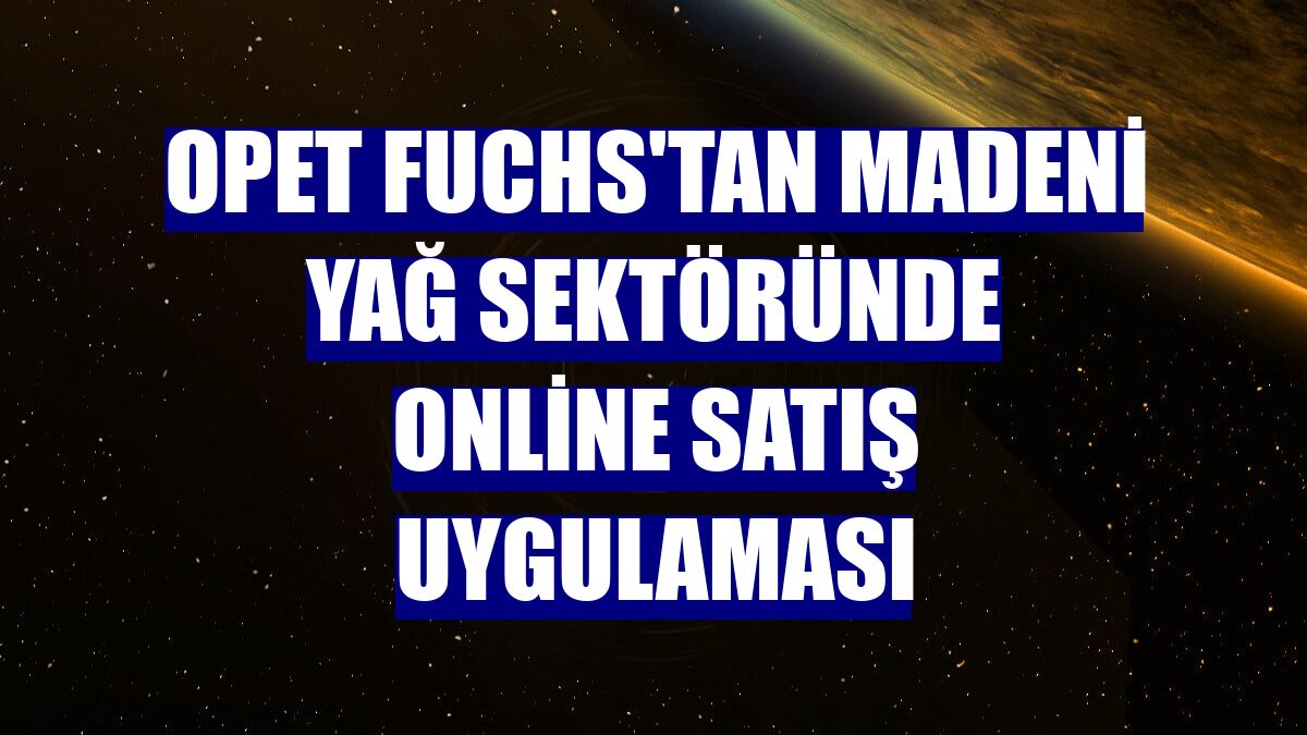 Opet Fuchs'tan madeni yağ sektöründe online satış uygulaması