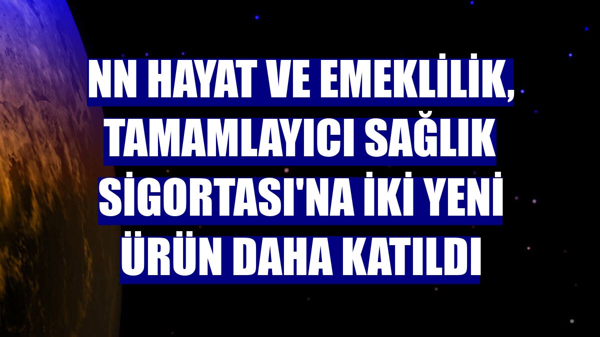 NN Hayat ve Emeklilik, Tamamlayıcı Sağlık Sigortası'na iki yeni ürün daha katıldı