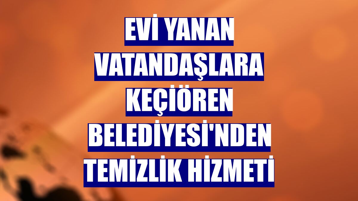 Evi yanan vatandaşlara Keçiören Belediyesi'nden temizlik hizmeti