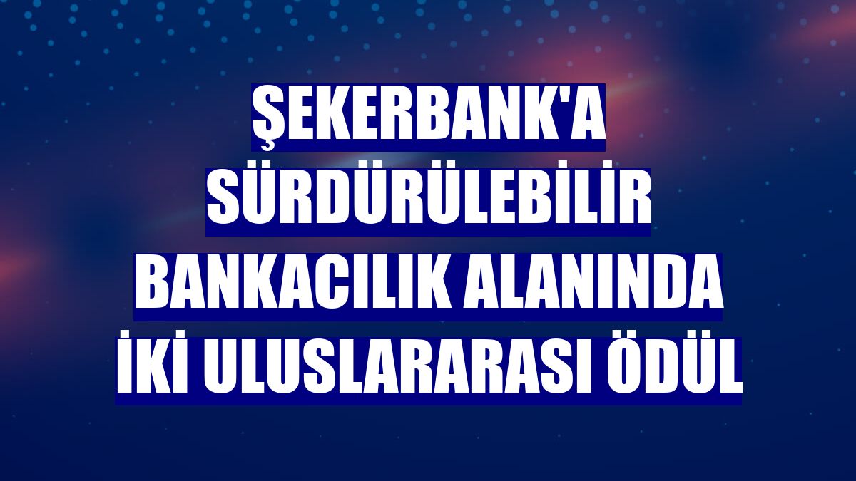 Şekerbank'a Sürdürülebilir Bankacılık alanında iki uluslararası ödül