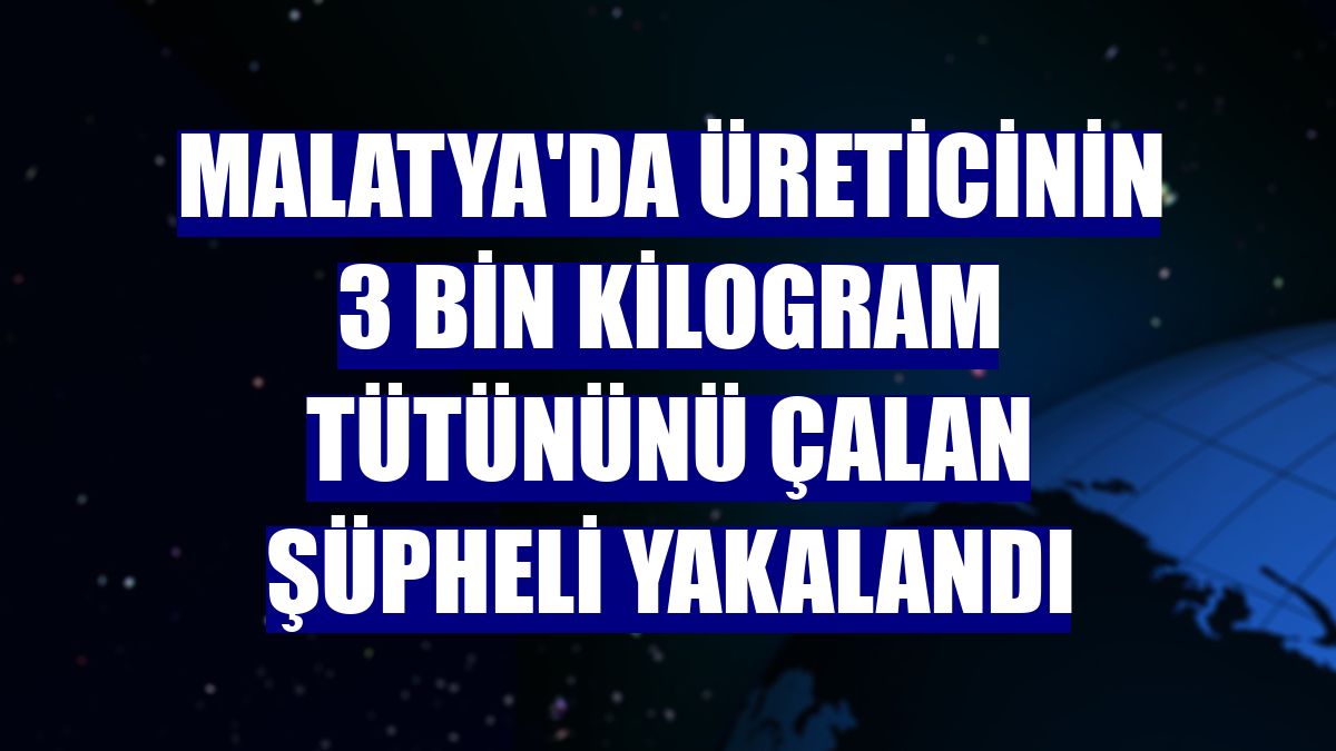 Malatya'da üreticinin 3 bin kilogram tütününü çalan şüpheli yakalandı