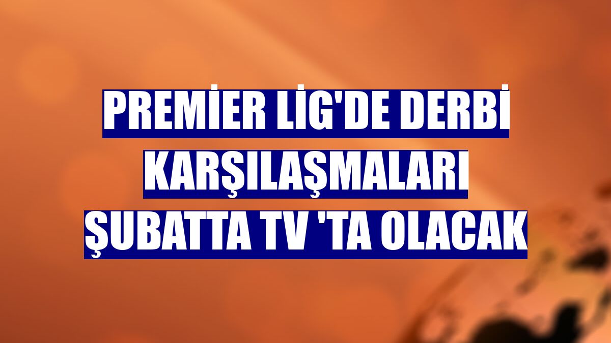 Premier Lig'de derbi karşılaşmaları şubatta TV 'ta olacak