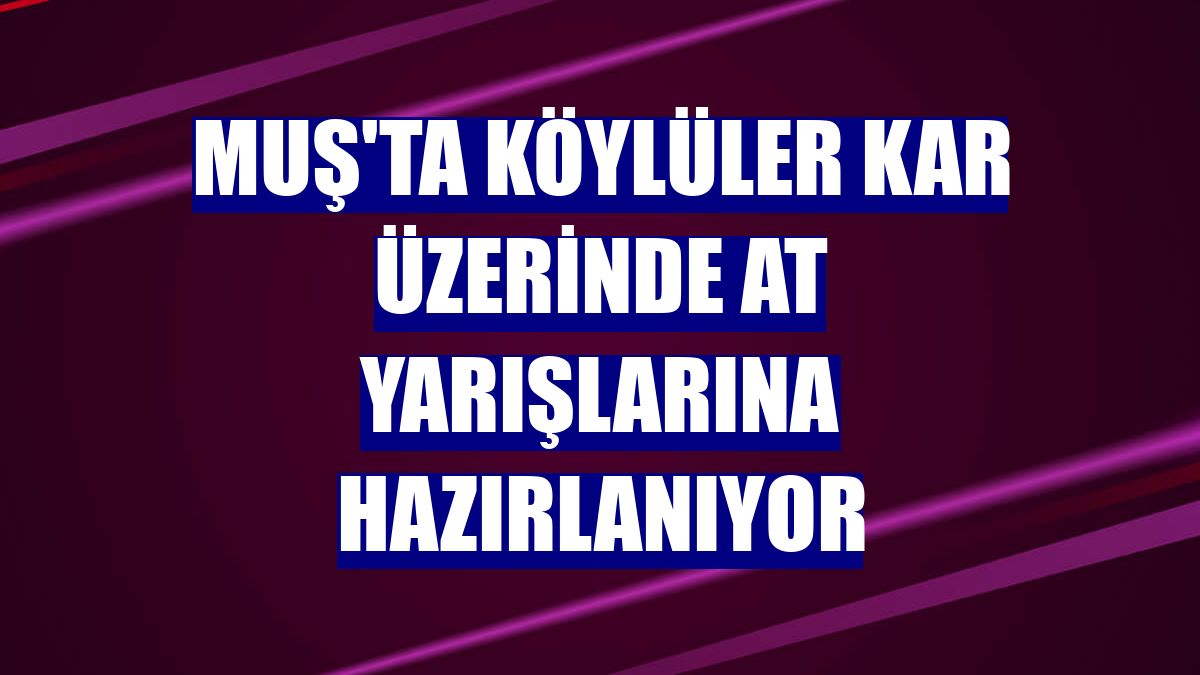 Muş'ta köylüler kar üzerinde at yarışlarına hazırlanıyor
