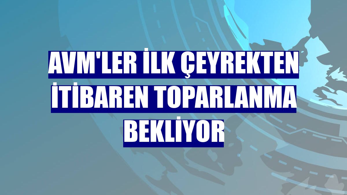 AVM'ler ilk çeyrekten itibaren toparlanma bekliyor