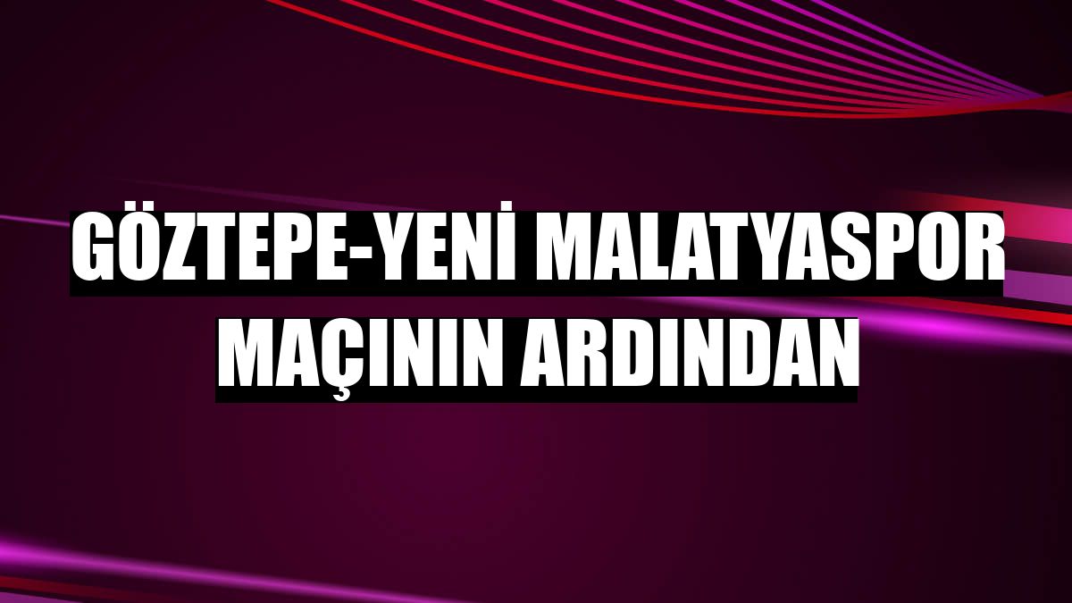 Göztepe-Yeni Malatyaspor maçının ardından