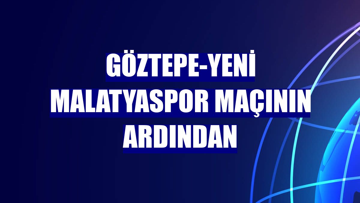 Göztepe-Yeni Malatyaspor maçının ardından