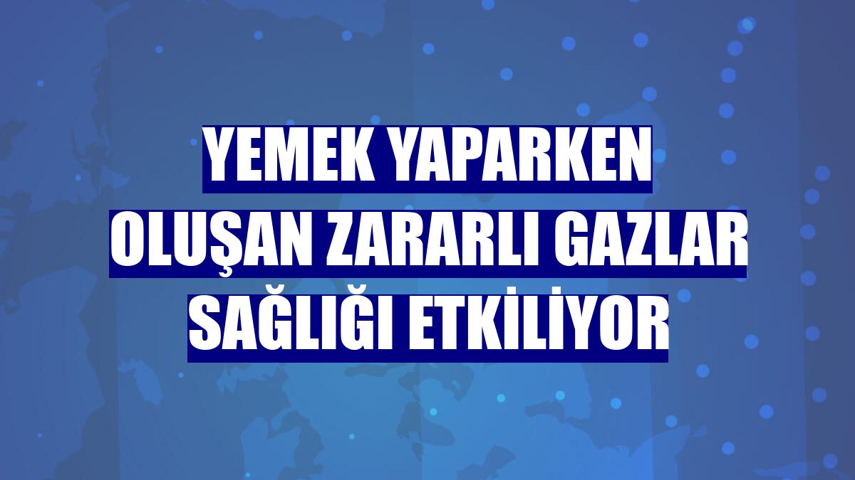 Yemek yaparken oluşan zararlı gazlar sağlığı etkiliyor