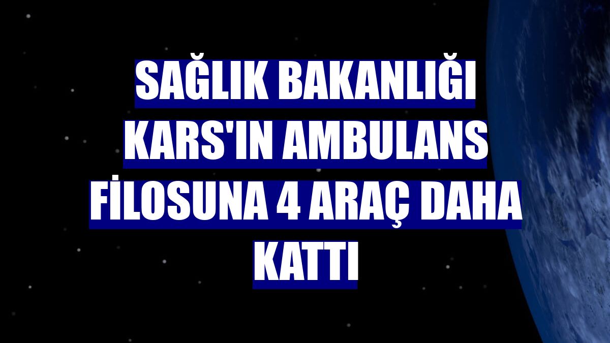 Sağlık Bakanlığı Kars'ın ambulans filosuna 4 araç daha kattı