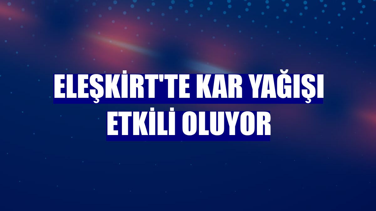 Eleşkirt'te kar yağışı etkili oluyor