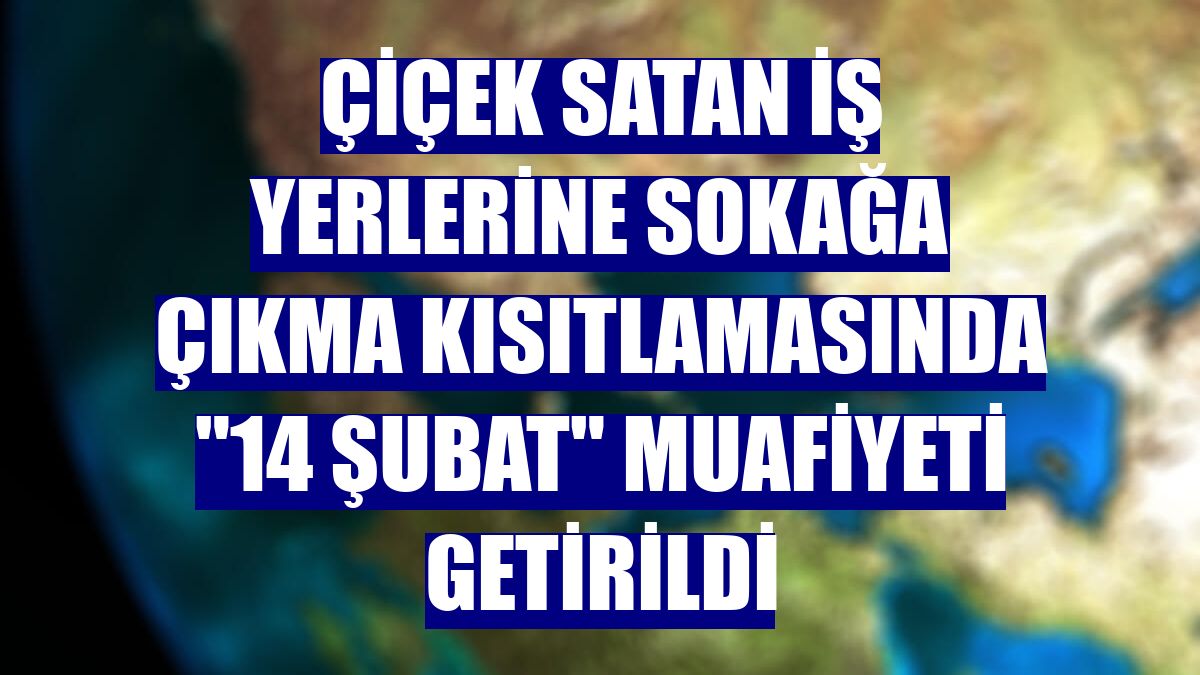 Çiçek satan iş yerlerine sokağa çıkma kısıtlamasında "14 Şubat" muafiyeti getirildi