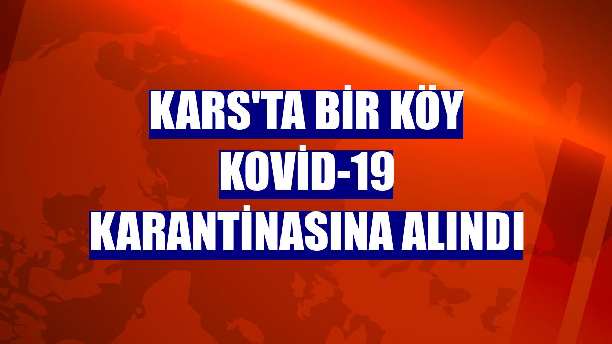 Kars'ta bir köy Kovid-19 karantinasına alındı