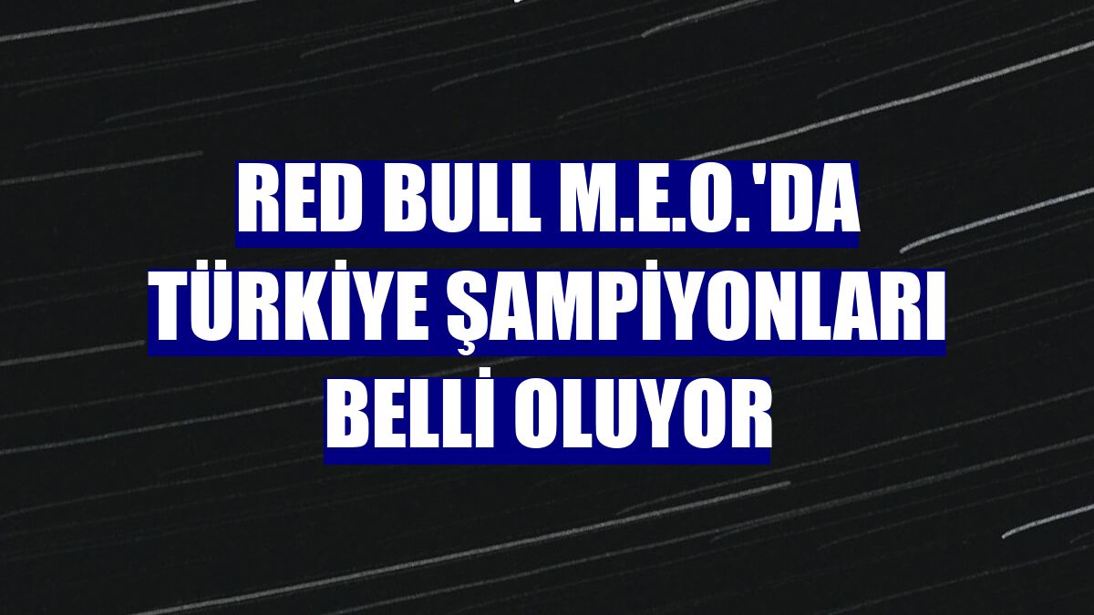 Red Bull M.E.O.'da Türkiye şampiyonları belli oluyor