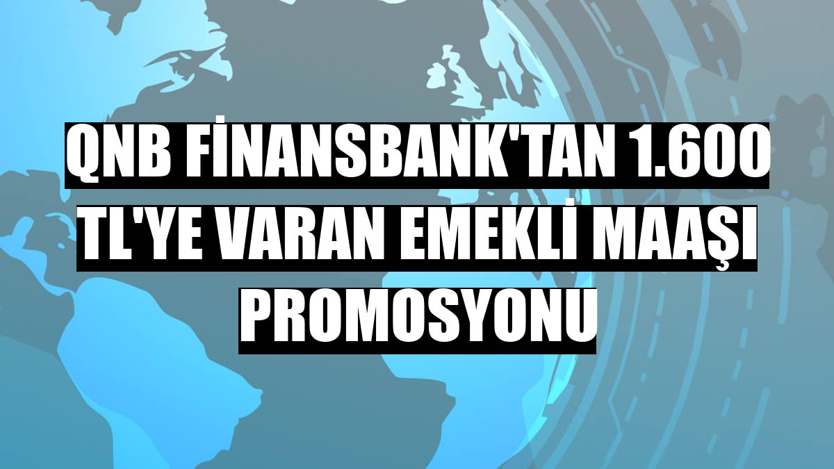 QNB Finansbank'tan 1.600 TL'ye varan emekli maaşı promosyonu