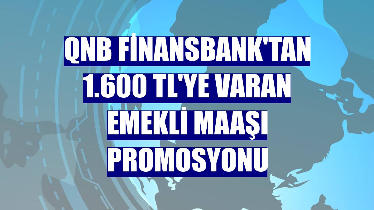 QNB Finansbank'tan 1.600 TL'ye varan emekli maaşı promosyonu
