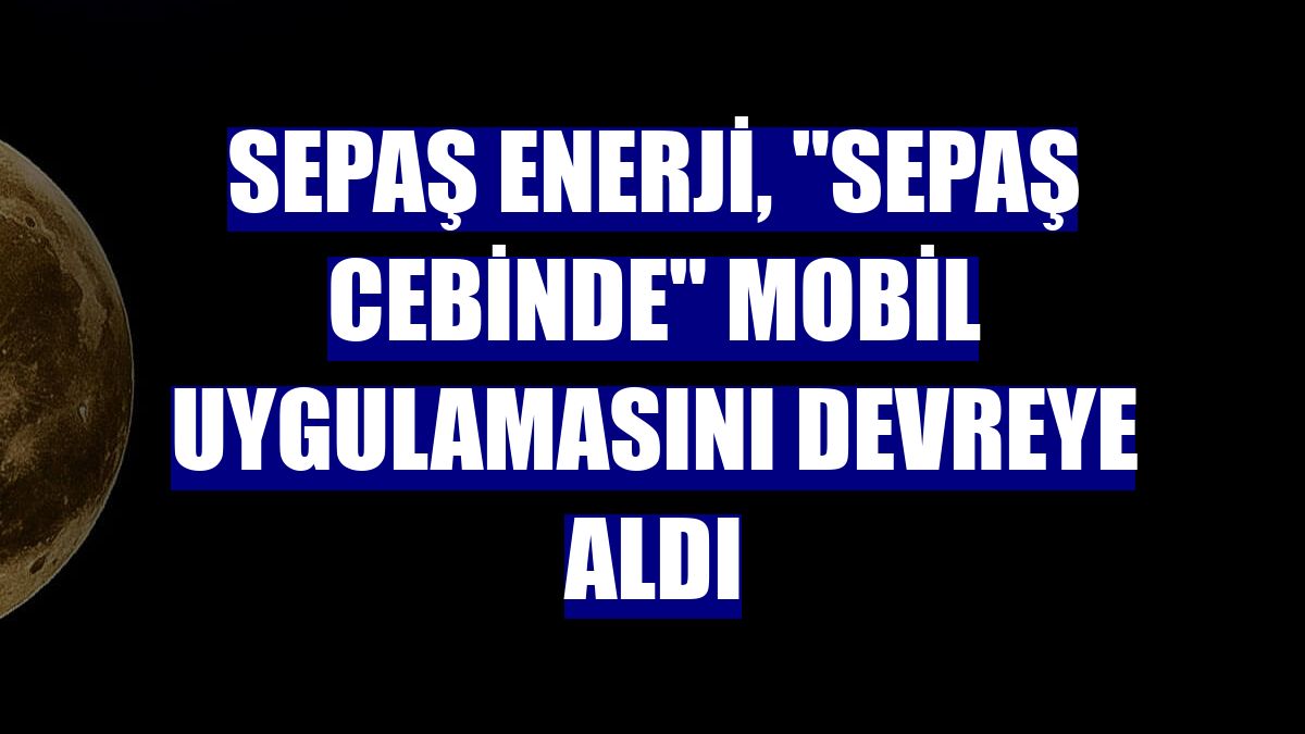 Sepaş Enerji, "Sepaş Cebinde" mobil uygulamasını devreye aldı