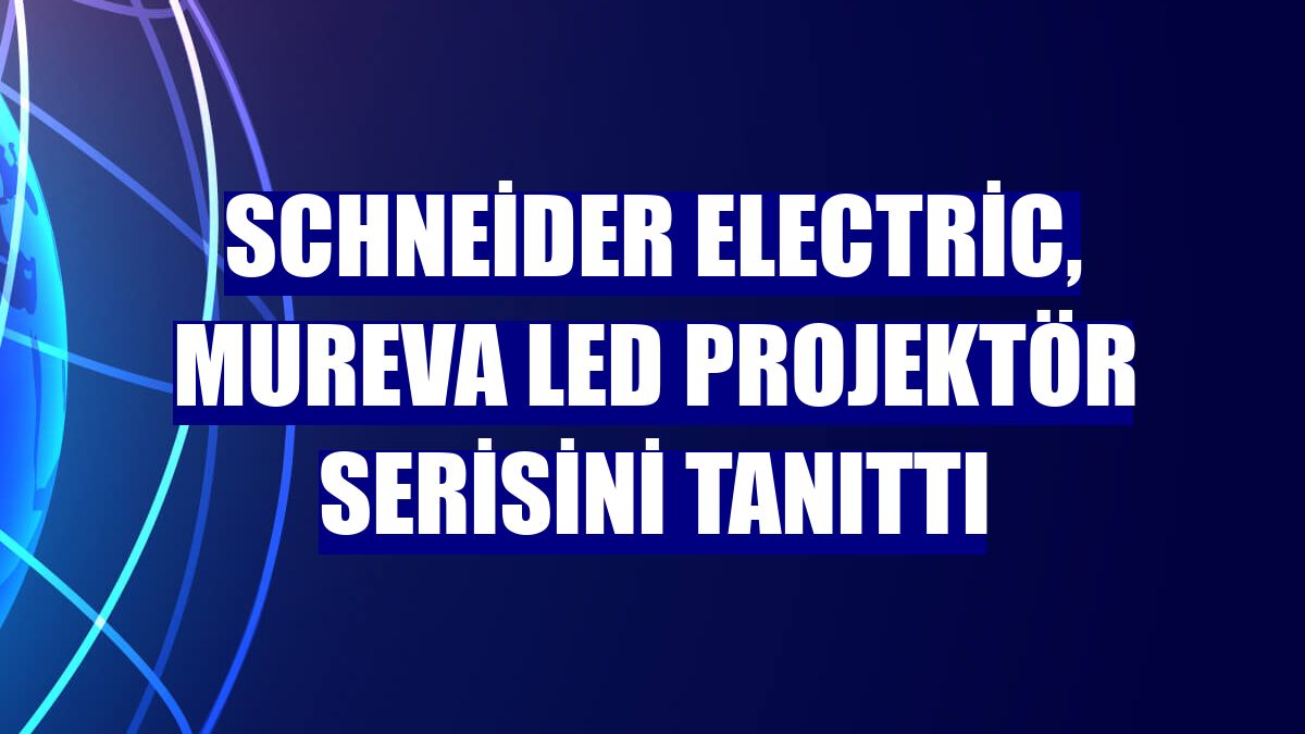Schneider Electric, Mureva Led Projektör serisini tanıttı