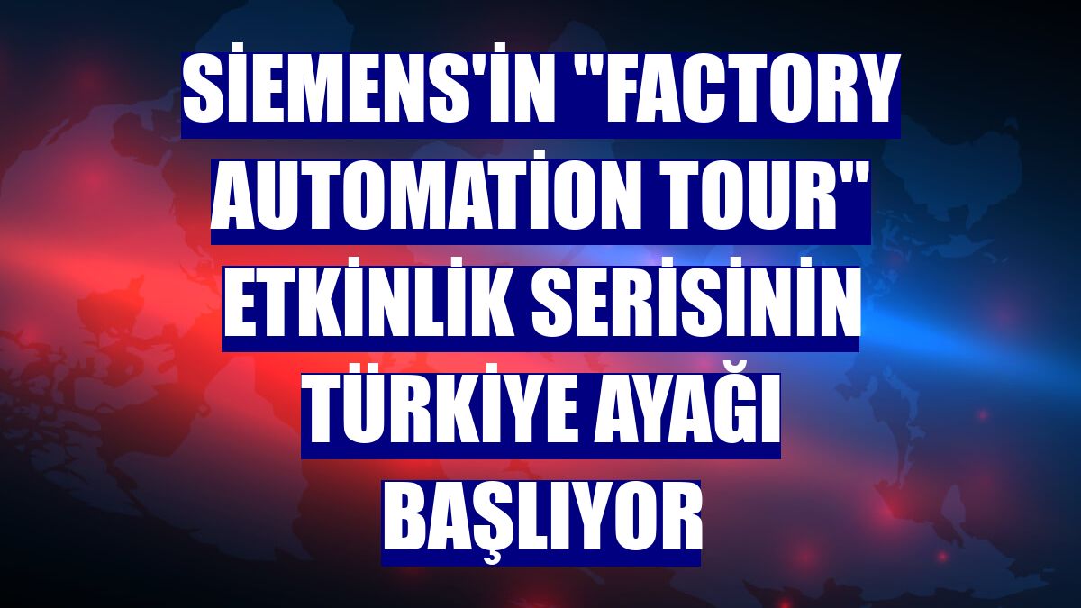 Siemens'in "Factory Automation Tour" etkinlik serisinin Türkiye ayağı başlıyor