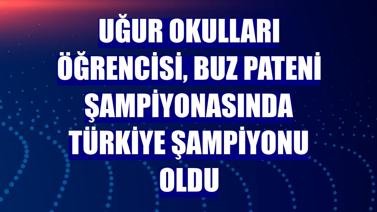Uğur Okulları öğrencisi, buz pateni şampiyonasında Türkiye Şampiyonu oldu