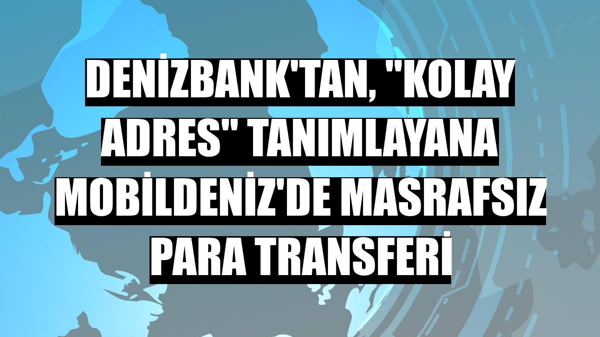 DenizBank'tan, 'Kolay Adres' tanımlayana MobilDeniz'de masrafsız para transferi