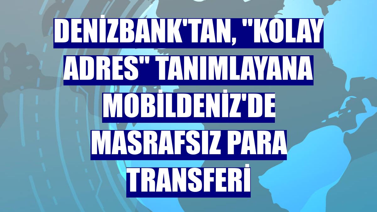 DenizBank'tan, 'Kolay Adres' tanımlayana MobilDeniz'de masrafsız para transferi