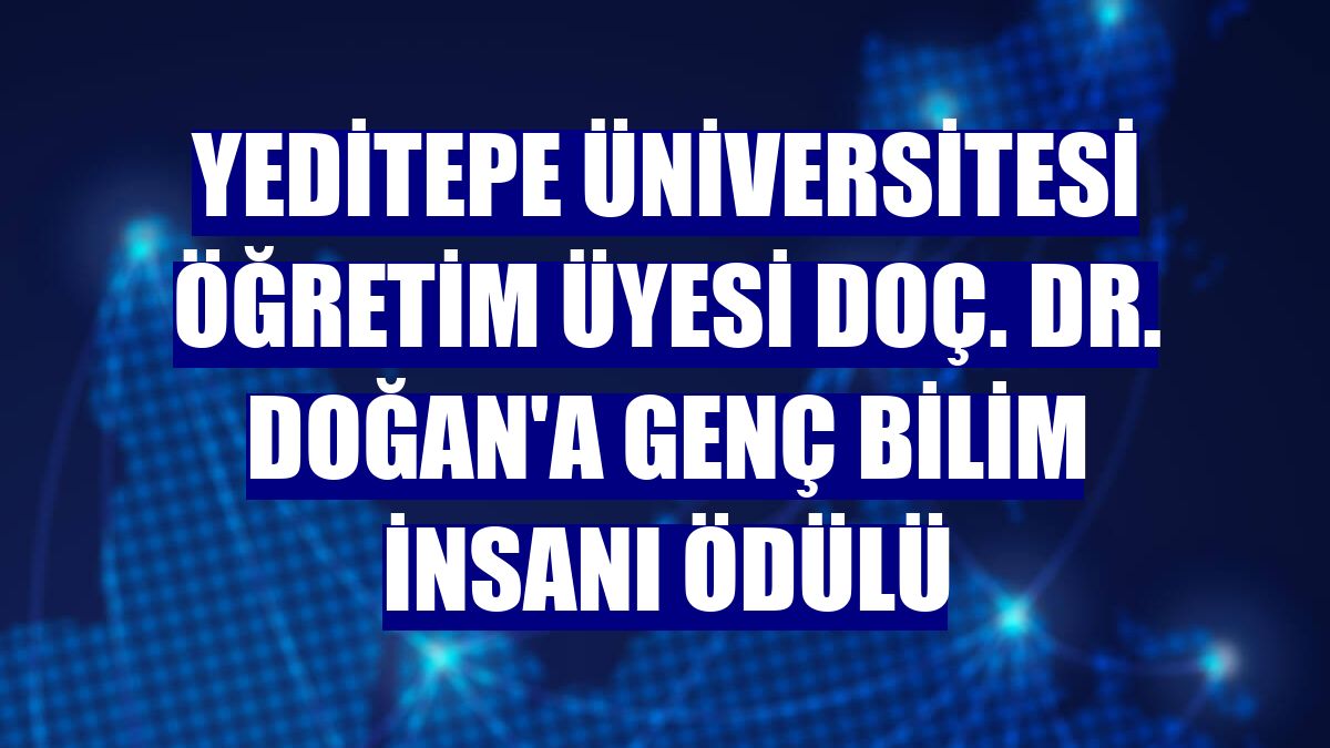 Yeditepe Üniversitesi Öğretim Üyesi Doç. Dr. Doğan'a genç bilim insanı ödülü
