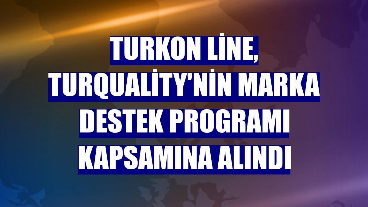 Turkon Line, Turquality'nin Marka Destek Programı kapsamına alındı