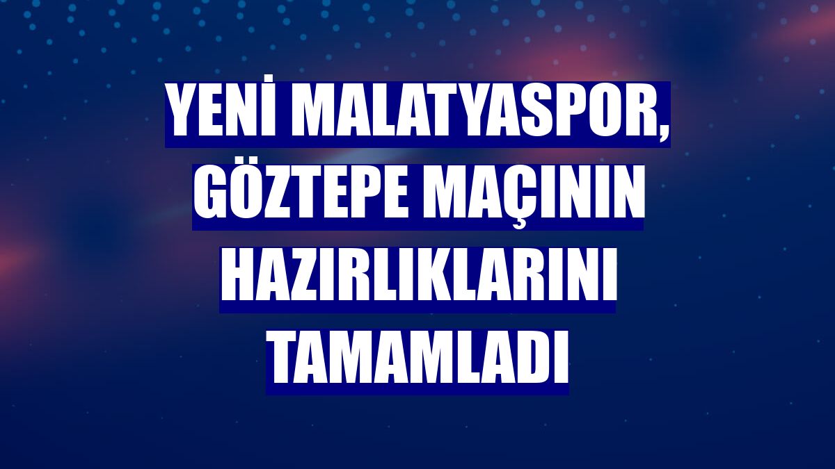 Yeni Malatyaspor, Göztepe maçının hazırlıklarını tamamladı