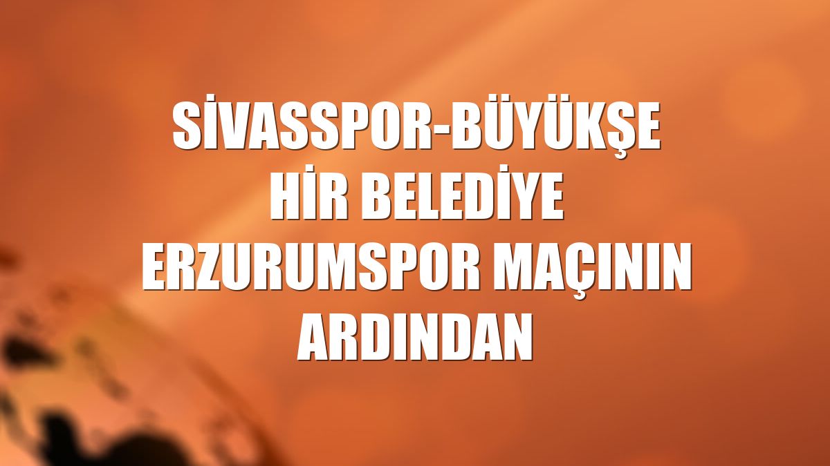 Sivasspor-Büyükşehir Belediye Erzurumspor maçının ardından