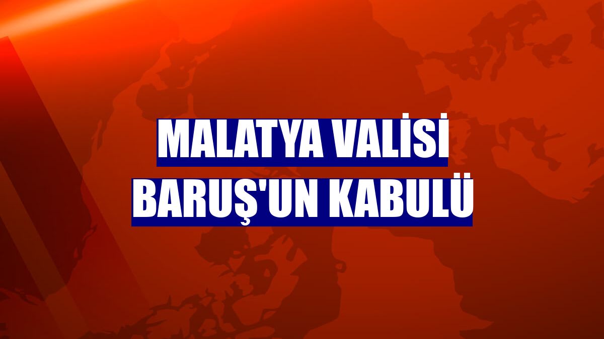 Malatya Valisi Baruş'un kabulü