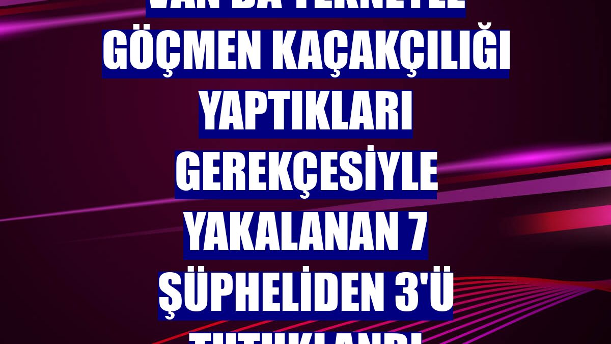 Van'da tekneyle göçmen kaçakçılığı yaptıkları gerekçesiyle yakalanan 7 şüpheliden 3'ü tutuklandı
