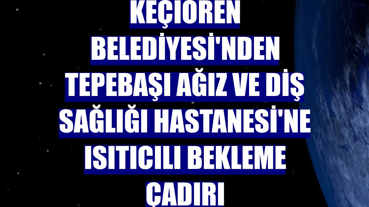 Keçiören Belediyesi'nden Tepebaşı Ağız ve Diş Sağlığı Hastanesi'ne ısıtıcılı bekleme çadırı