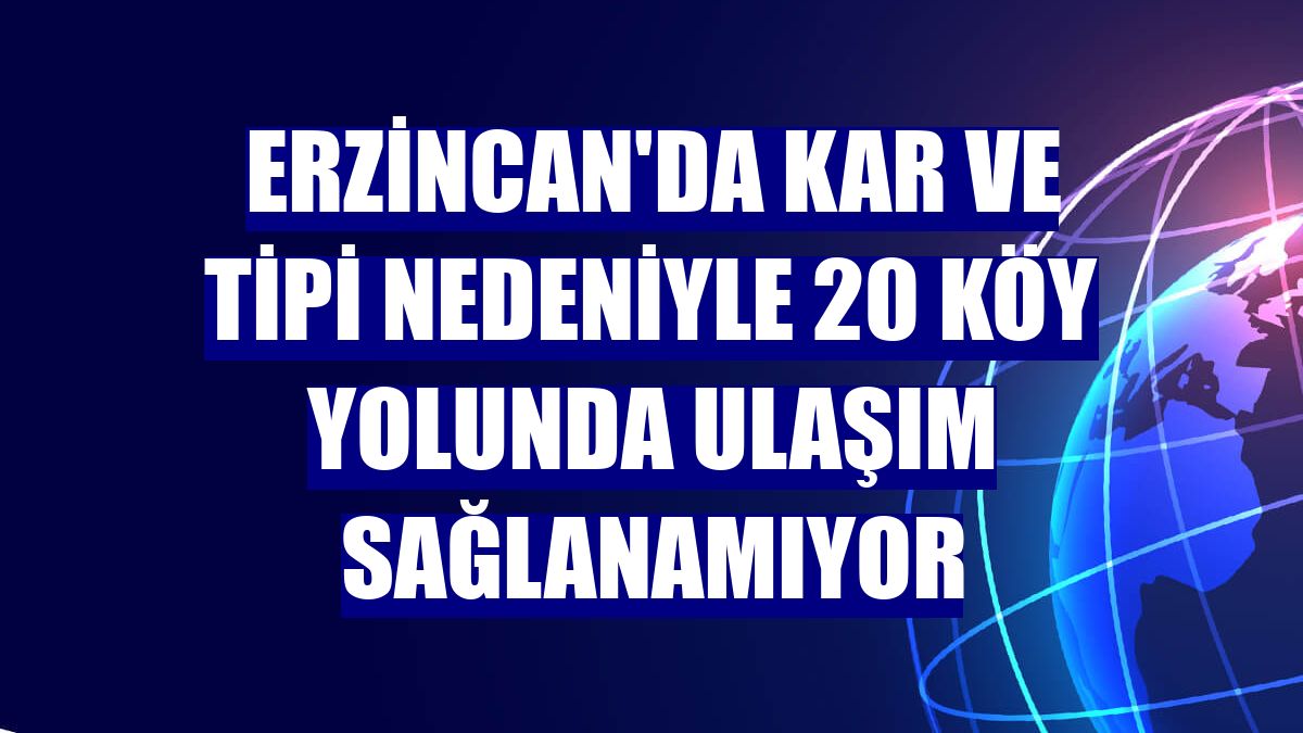 Erzincan'da kar ve tipi nedeniyle 20 köy yolunda ulaşım sağlanamıyor