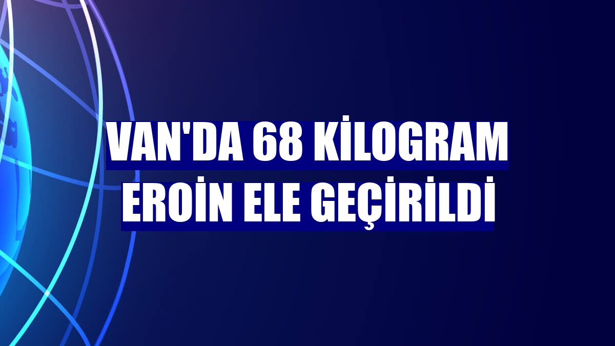 Van'da 68 kilogram eroin ele geçirildi