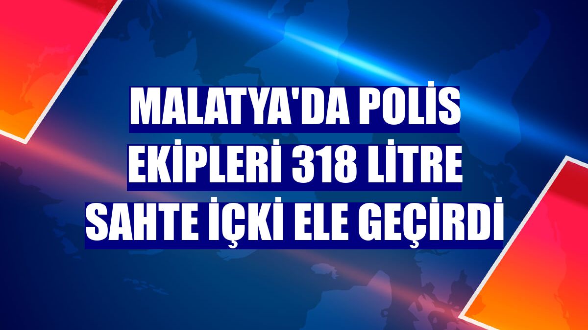 Malatya'da polis ekipleri 318 litre sahte içki ele geçirdi