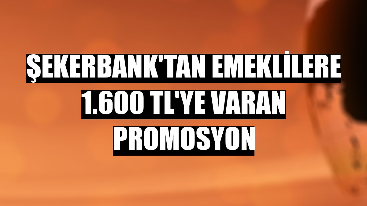 Şekerbank'tan emeklilere 1.600 TL'ye varan promosyon