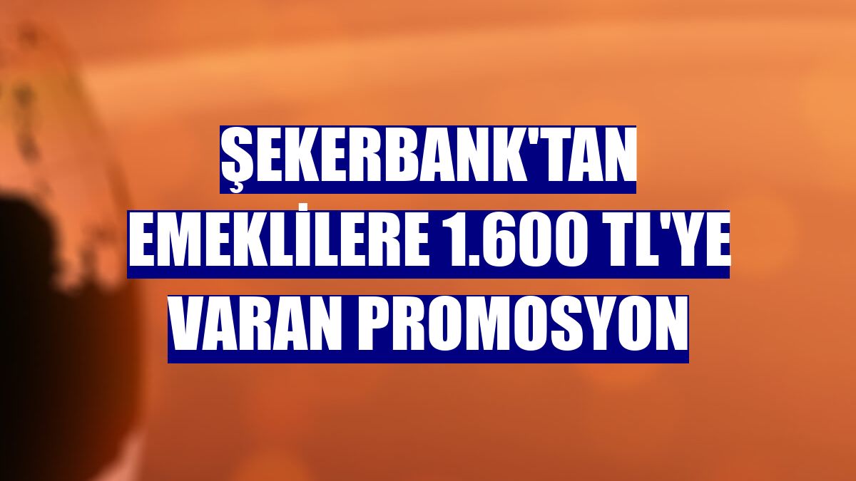 Şekerbank'tan emeklilere 1.600 TL'ye varan promosyon