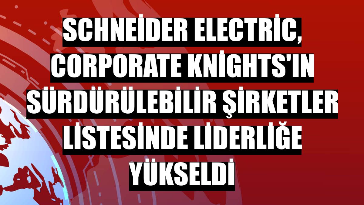 Schneider Electric, Corporate Knights'ın sürdürülebilir şirketler listesinde liderliğe yükseldi