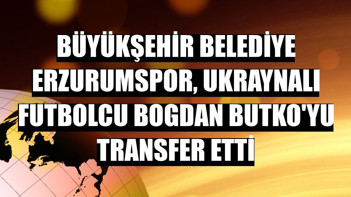 Büyükşehir Belediye Erzurumspor, Ukraynalı futbolcu Bogdan Butko'yu transfer etti