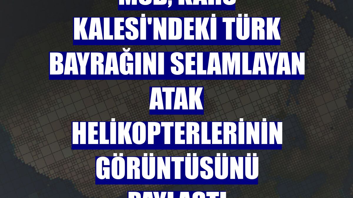 MSB, Kars Kalesi'ndeki Türk bayrağını selamlayan ATAK helikopterlerinin görüntüsünü paylaştı
