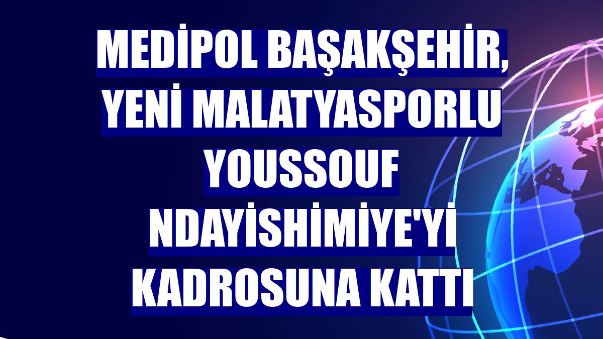 Medipol Başakşehir, Yeni Malatyasporlu Youssouf Ndayishimiye'yi kadrosuna kattı
