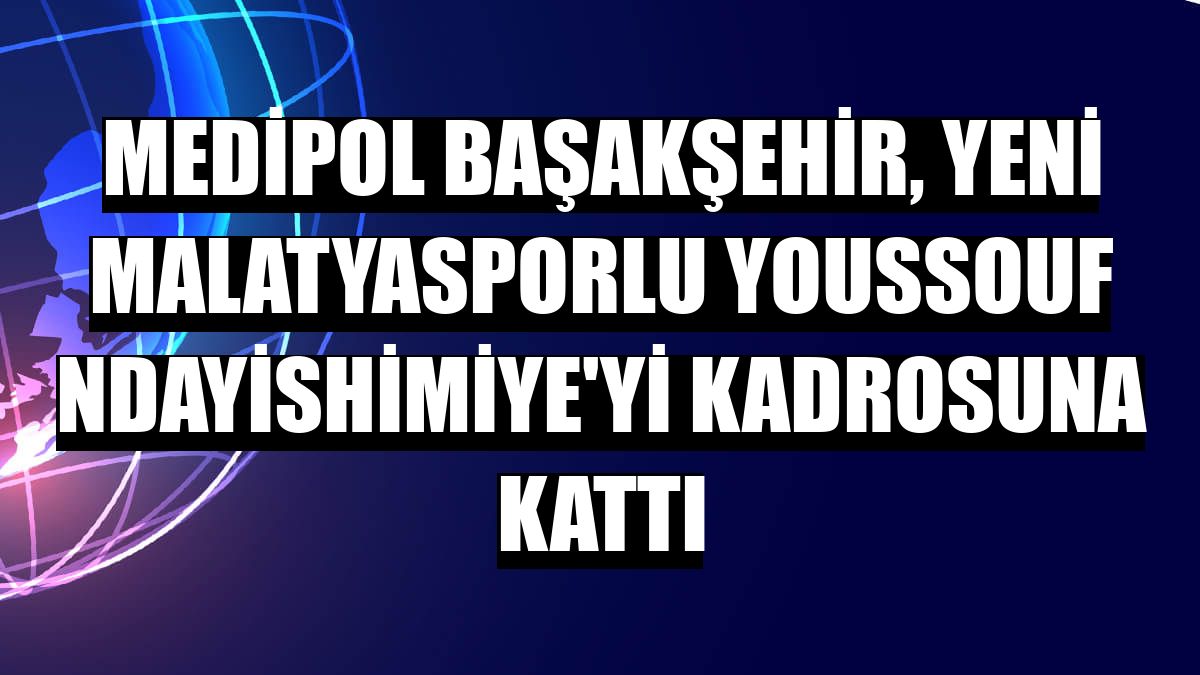 Medipol Başakşehir, Yeni Malatyasporlu Youssouf Ndayishimiye'yi kadrosuna kattı